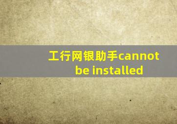 工行网银助手cannot be installed